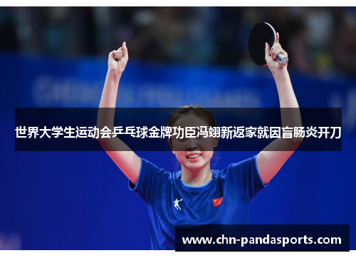 世界大学生运动会乒乓球金牌功臣冯翊新返家就因盲肠炎开刀