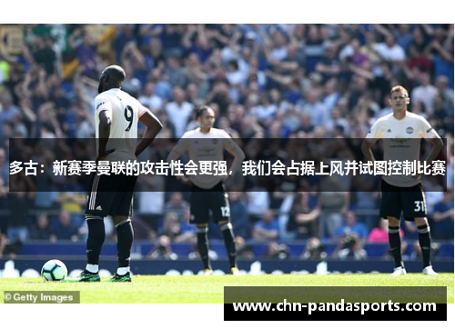 多古：新赛季曼联的攻击性会更强，我们会占据上风并试图控制比赛